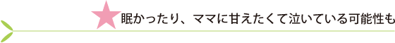 眠かったり、ママに甘えたくて泣いている可能性も