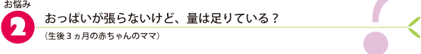 お悩み2.おっぱいが張らないけど、量は足りている?(生後3ヵ月の赤ちゃんのママ)