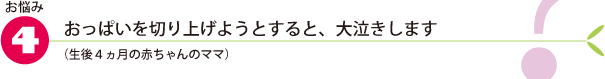 お悩み4.おっぱいを切り上げようとすると、大泣きします(生後4ヵ月の赤ちゃんのママ)