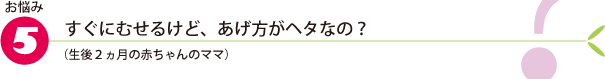 お悩み5.すぐにむせるけど、あげ方がヘタなの?(生後2ヵ月の赤ちゃんのママ)