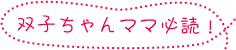 双子ちゃんママ必読!