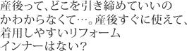 産後って、どこを引き締めていいのかわからなくて…。産後すぐに使えて、着用しやすいリフォームインナーはない？