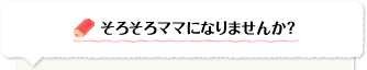そろそろママになりませんか？