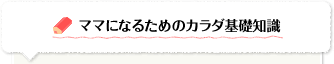 ママになるためのカラダ基礎知識