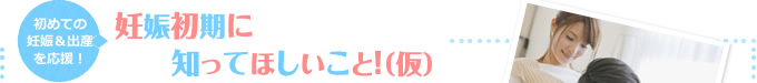 初めての妊娠＆出産を応援！　妊娠中に知ってほしいこと！