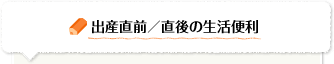 出産直前・直後の生活便利