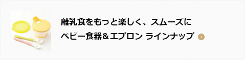 離乳食をもっと楽しく、スムーズに ベビー食器＆エプロン ラインナップ
