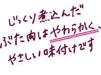 じっくり煮込んだぶた肉はやわらかく、やさしい味付けです