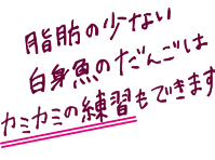 脂肪の少ない白身魚のだんごはカミカミの練習もできます