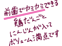 前歯でカミカミできる鶏だんごとにんじんが入ってボリューム満点です