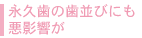 永久歯の歯並びにも悪影響が