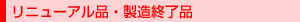 リニューアル品・製造終了品